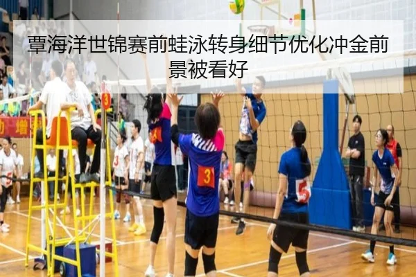 覃海洋世锦赛前蛙泳转身细节优化冲金前景被看好