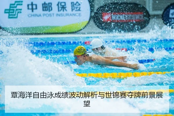 覃海洋自由泳成绩波动解析与世锦赛夺牌前景展望
