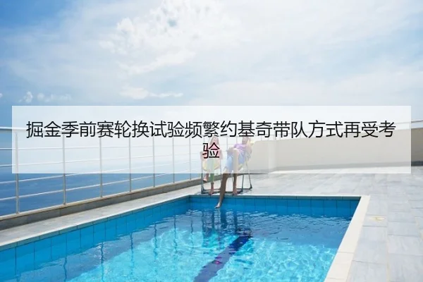 掘金季前赛轮换试验频繁约基奇带队方式再受考验